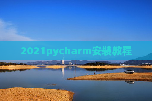 2021pycharm安装教程 2021pycharm安装教程